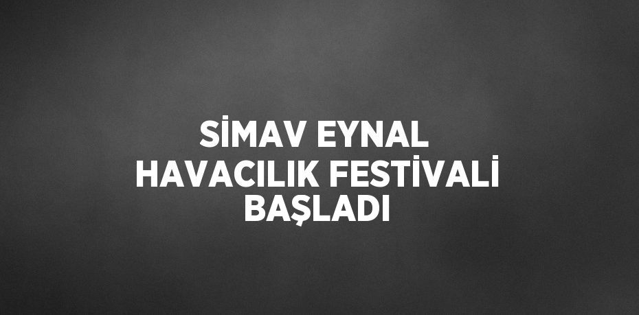 SİMAV EYNAL HAVACILIK FESTİVALİ BAŞLADI