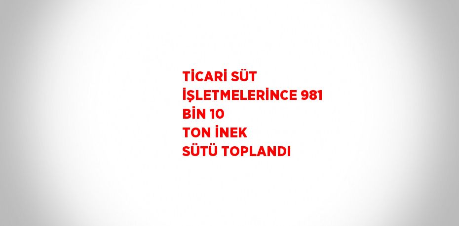 TİCARİ SÜT İŞLETMELERİNCE 981 BİN 10 TON İNEK SÜTÜ TOPLANDI