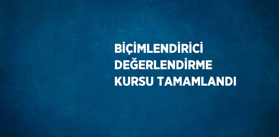 BİÇİMLENDİRİCİ DEĞERLENDİRME KURSU TAMAMLANDI