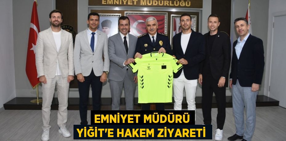 EMNİYET MÜDÜRÜ YİĞİT'E HAKEM ZİYARETİ