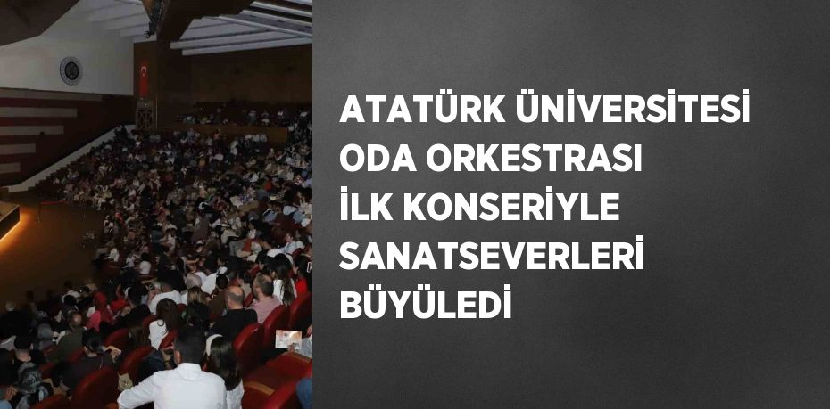 ATATÜRK ÜNİVERSİTESİ ODA ORKESTRASI İLK KONSERİYLE SANATSEVERLERİ BÜYÜLEDİ