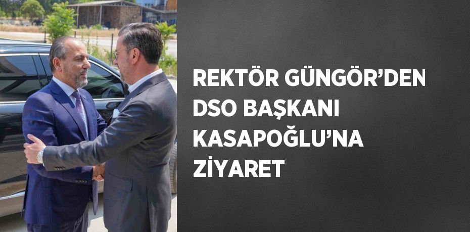 REKTÖR GÜNGÖR’DEN DSO BAŞKANI KASAPOĞLU’NA ZİYARET