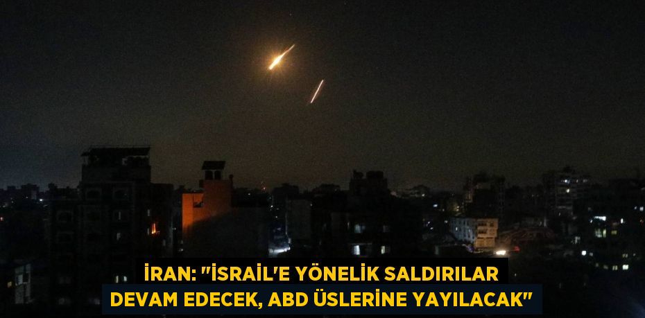 İran: "İsrail'e yönelik saldırılar devam edecek, ABD üslerine yayılacak"