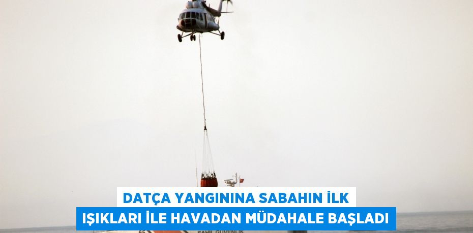 Datça yangınına sabahın ilk ışıkları ile havadan müdahale başladı