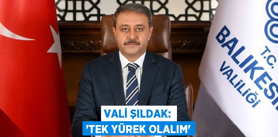 VALİ ŞILDAK: “TEK YÜREK OLALIM”