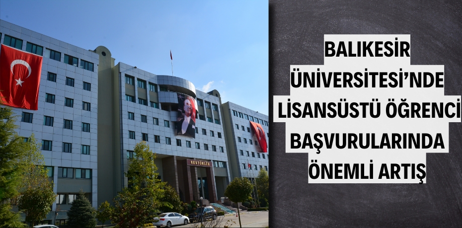 BALIKESİR ÜNİVERSİTESİ’NDE, LİSANSÜSTÜ ÖĞRENCİ BAŞVURULARINDA ÖNEMLİ ARTIŞ