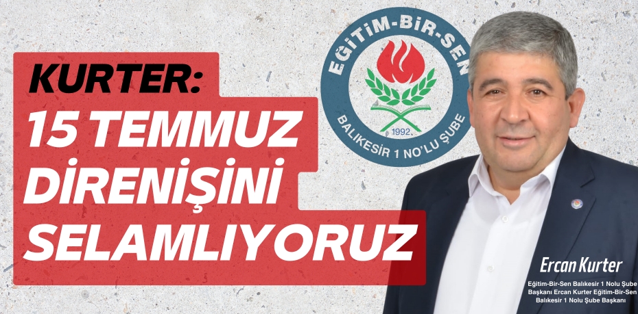 KURTER: 15 TEMMUZ  DİRENİŞİNİ SELAMLIYORUZ