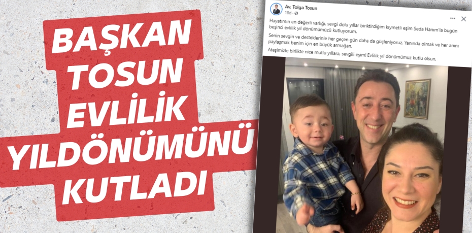 BAŞKAN TOSUN EVLİLİK YILDÖNÜMÜNÜ KUTLADI