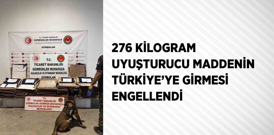 276 KİLOGRAM UYUŞTURUCU MADDENİN TÜRKİYE’YE GİRMESİ ENGELLENDİ