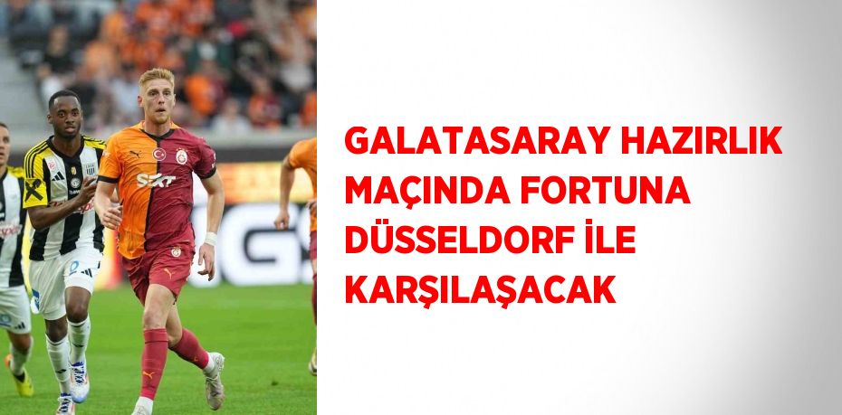 GALATASARAY HAZIRLIK MAÇINDA FORTUNA DÜSSELDORF İLE KARŞILAŞACAK