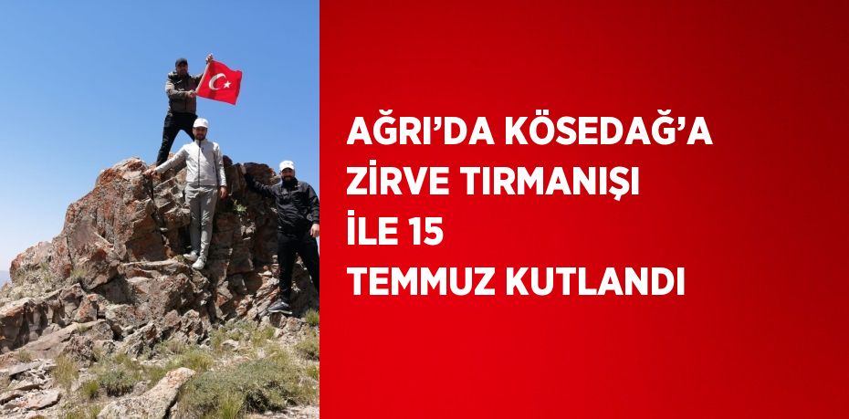 AĞRI’DA KÖSEDAĞ’A ZİRVE TIRMANIŞI İLE 15 TEMMUZ KUTLANDI