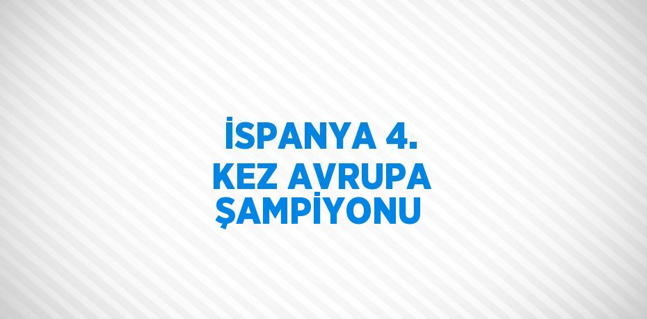 İSPANYA 4. KEZ AVRUPA ŞAMPİYONU