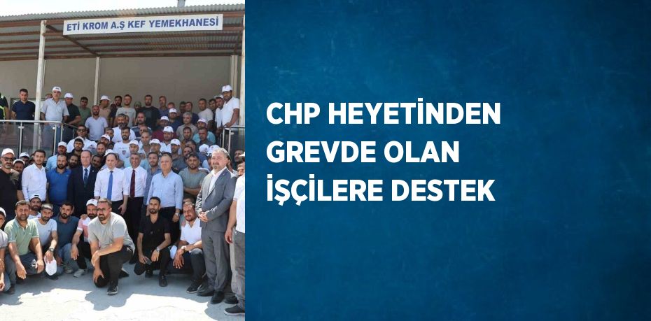 CHP HEYETİNDEN GREVDE OLAN İŞÇİLERE DESTEK