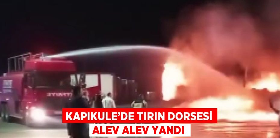 KAPIKULE’DE TIRIN DORSESİ ALEV ALEV YANDI