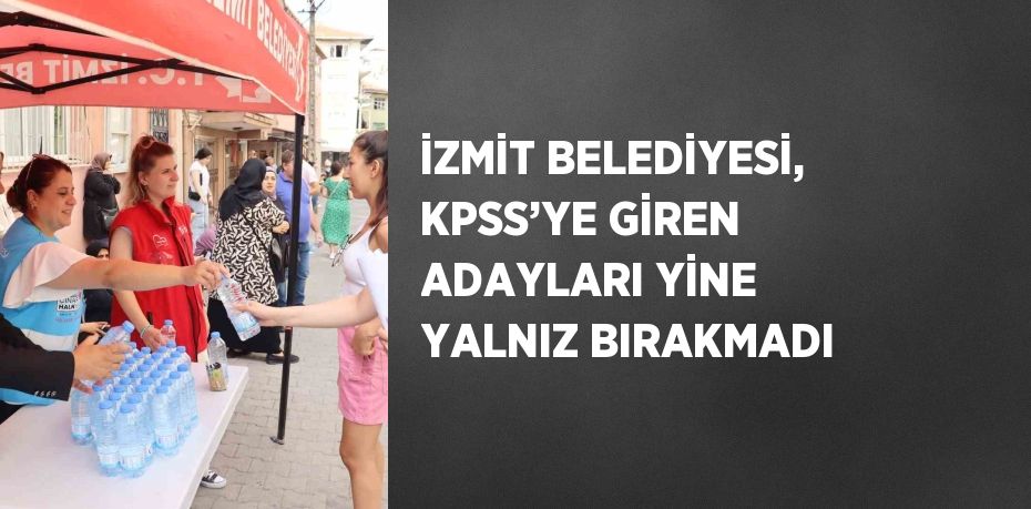 İZMİT BELEDİYESİ, KPSS’YE GİREN ADAYLARI YİNE YALNIZ BIRAKMADI