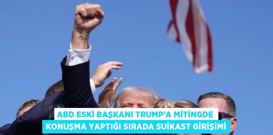 ABD ESKİ BAŞKANI TRUMP’A MİTİNGDE KONUŞMA YAPTIĞI SIRADA SUİKAST GİRİŞİMİ