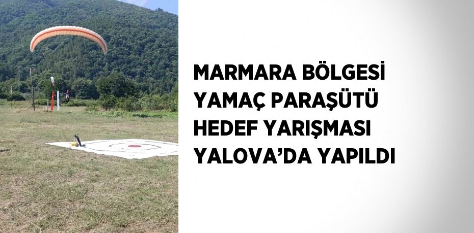 MARMARA BÖLGESİ YAMAÇ PARAŞÜTÜ HEDEF YARIŞMASI YALOVA’DA YAPILDI