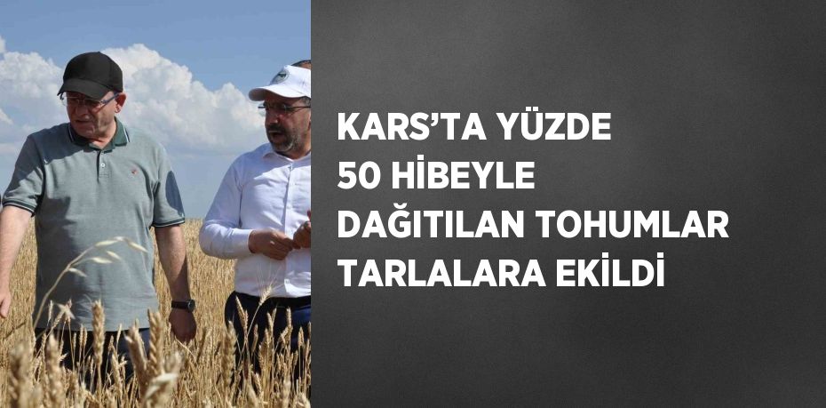 KARS’TA YÜZDE 50 HİBEYLE DAĞITILAN TOHUMLAR TARLALARA EKİLDİ