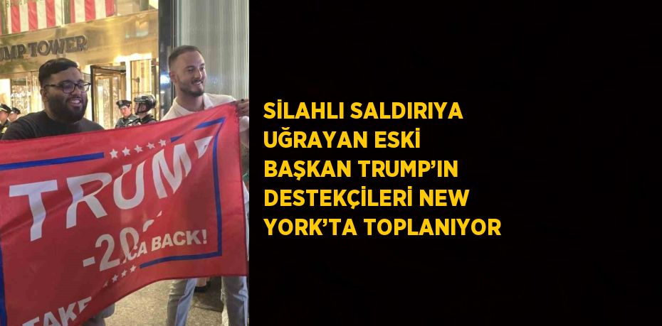 SİLAHLI SALDIRIYA UĞRAYAN ESKİ BAŞKAN TRUMP’IN DESTEKÇİLERİ NEW YORK’TA TOPLANIYOR