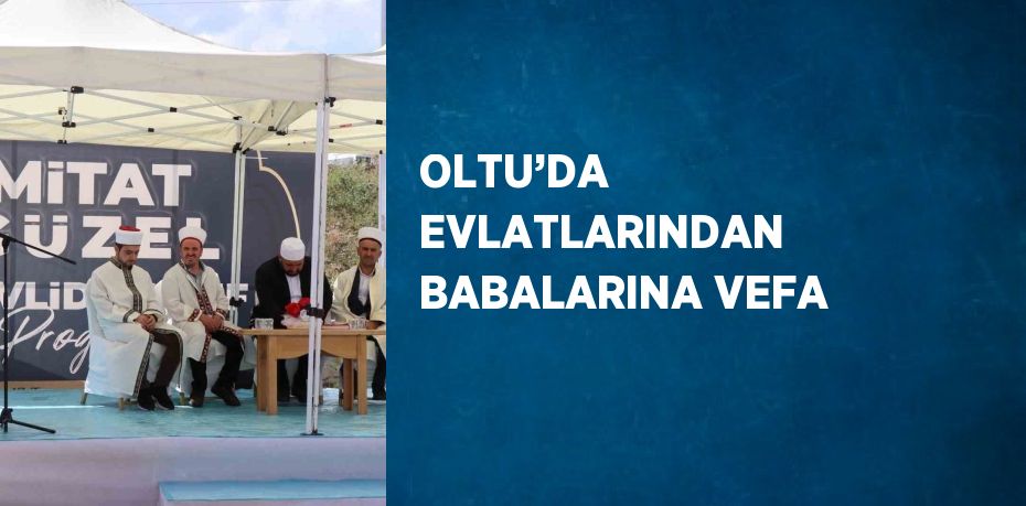 OLTU’DA EVLATLARINDAN BABALARINA VEFA