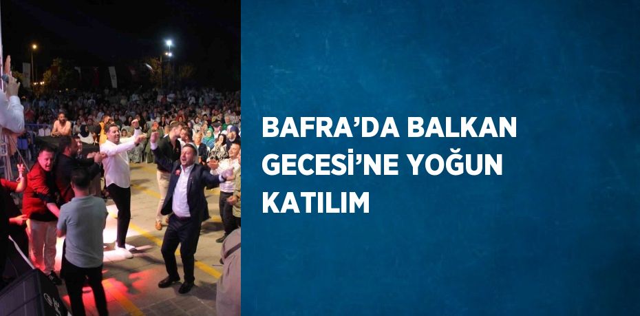 BAFRA’DA BALKAN GECESİ’NE YOĞUN KATILIM