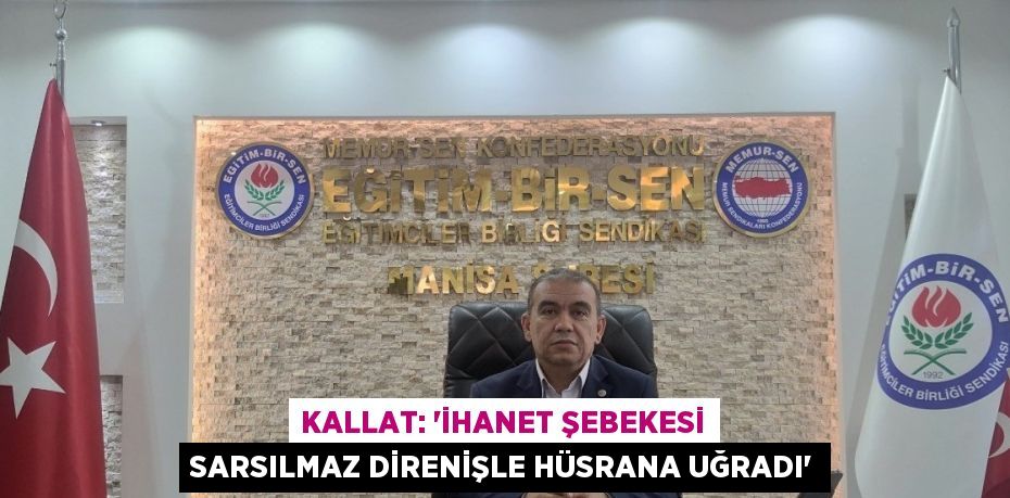 KALLAT: 'İHANET ŞEBEKESİ SARSILMAZ DİRENİŞLE HÜSRANA UĞRADI'