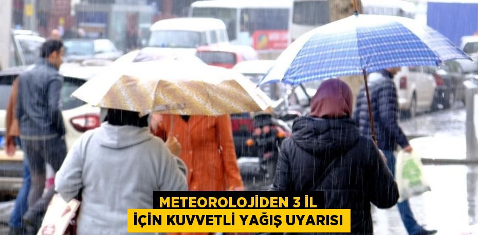 METEOROLOJİDEN 3 İL İÇİN KUVVETLİ YAĞIŞ UYARISI