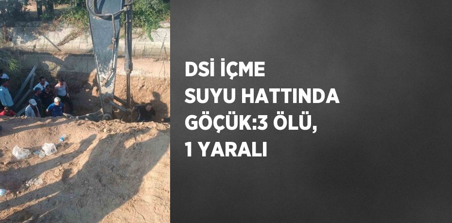 DSİ İÇME SUYU HATTINDA GÖÇÜK:3 ÖLÜ, 1 YARALI