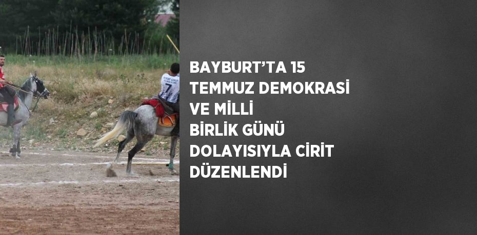 BAYBURT’TA 15 TEMMUZ DEMOKRASİ VE MİLLİ BİRLİK GÜNÜ DOLAYISIYLA CİRİT DÜZENLENDİ