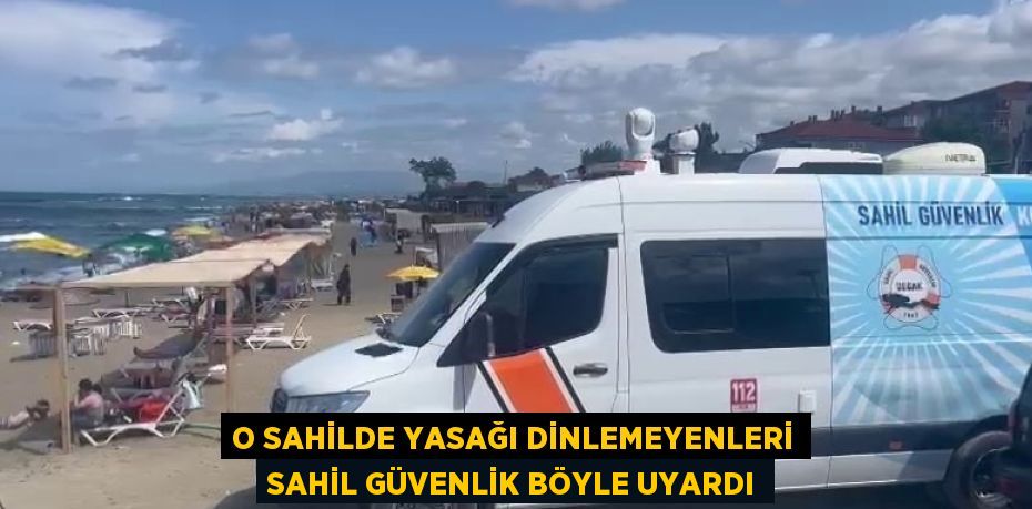 O SAHİLDE YASAĞI DİNLEMEYENLERİ SAHİL GÜVENLİK BÖYLE UYARDI