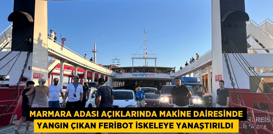 MARMARA ADASI AÇIKLARINDA MAKİNE DAİRESİNDE YANGIN ÇIKAN FERİBOT İSKELEYE YANAŞTIRILDI