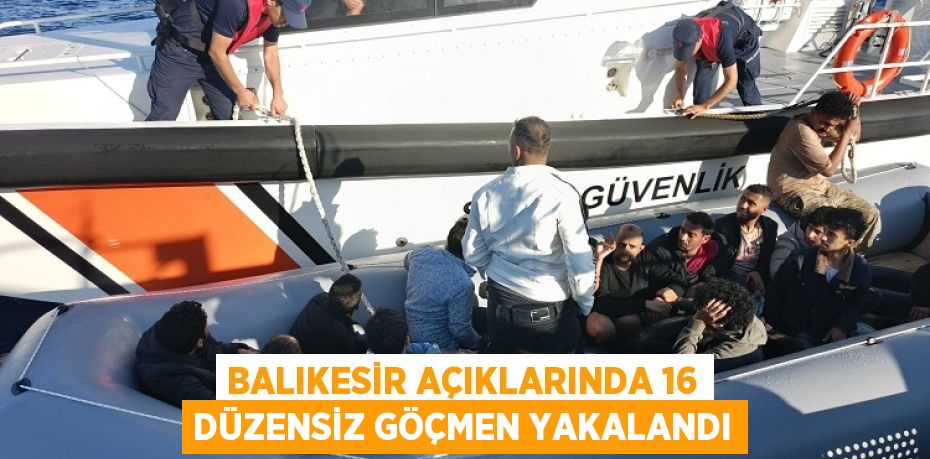 BALIKESİR AÇIKLARINDA 16 DÜZENSİZ GÖÇMEN YAKALANDI