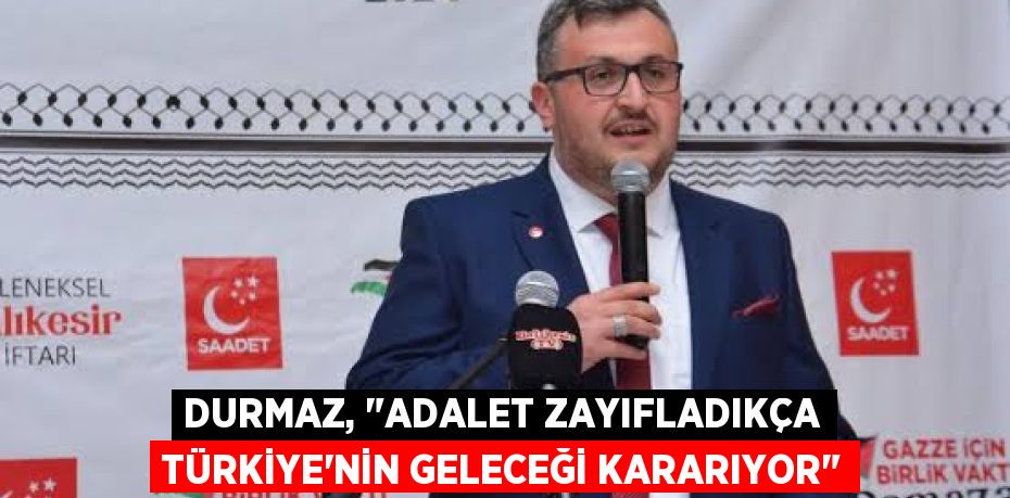 Durmaz, "Adalet Zayıfladıkça Türkiye'nin Geleceği Kararıyor"