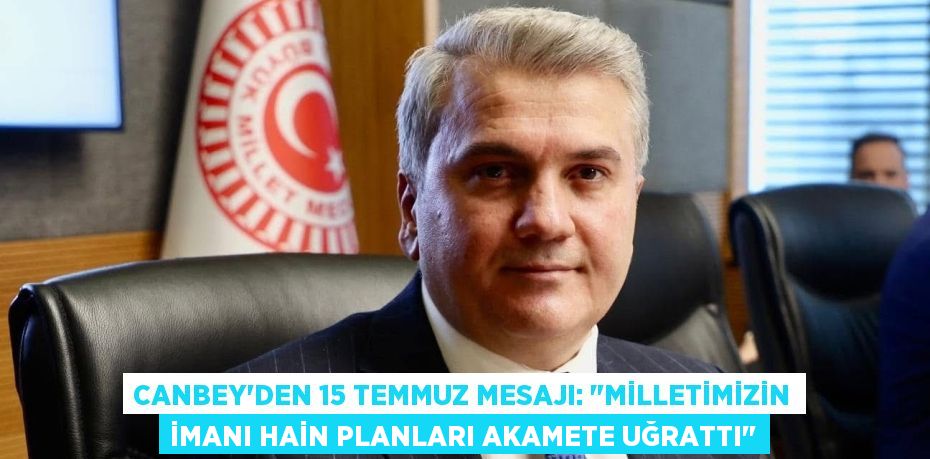 Canbey'den 15 Temmuz Mesajı: "Milletimizin İmanı Hain Planları Akamete Uğrattı"