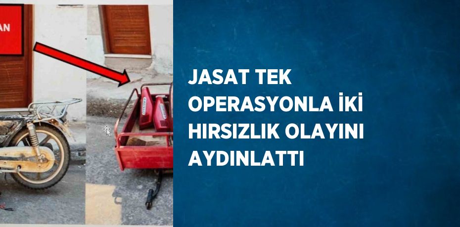JASAT TEK OPERASYONLA İKİ HIRSIZLIK OLAYINI AYDINLATTI