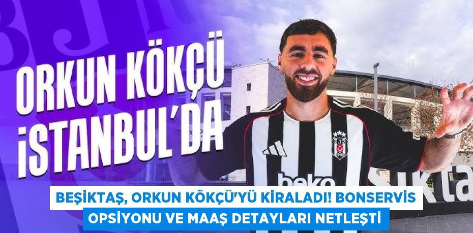 Beşiktaş, Orkun Kökçü’yü Kiraladı! Bonservis Opsiyonu ve Maaş Detayları Netleşti