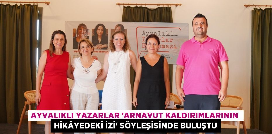 AYVALIKLI YAZARLAR “ARNAVUT KALDIRIMLARININ HİKÂYEDEKİ İZİ” SÖYLEŞİSİNDE BULUŞTU