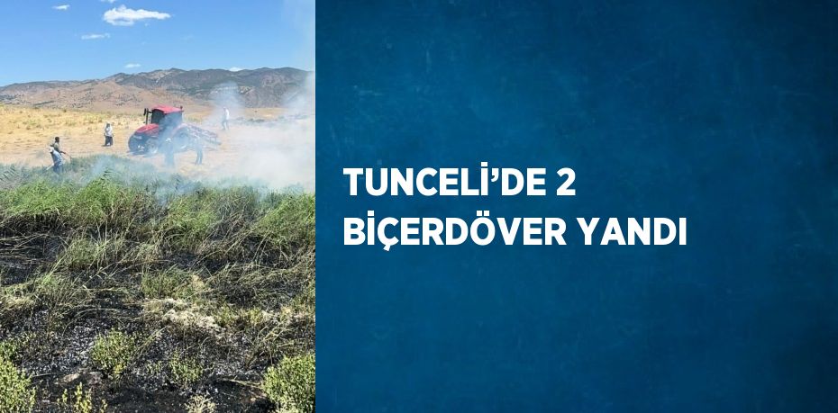 TUNCELİ’DE 2 BİÇERDÖVER YANDI