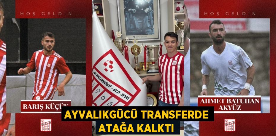 AYVALIKGÜCÜ TRANSFERDE ATAĞA KALKTI