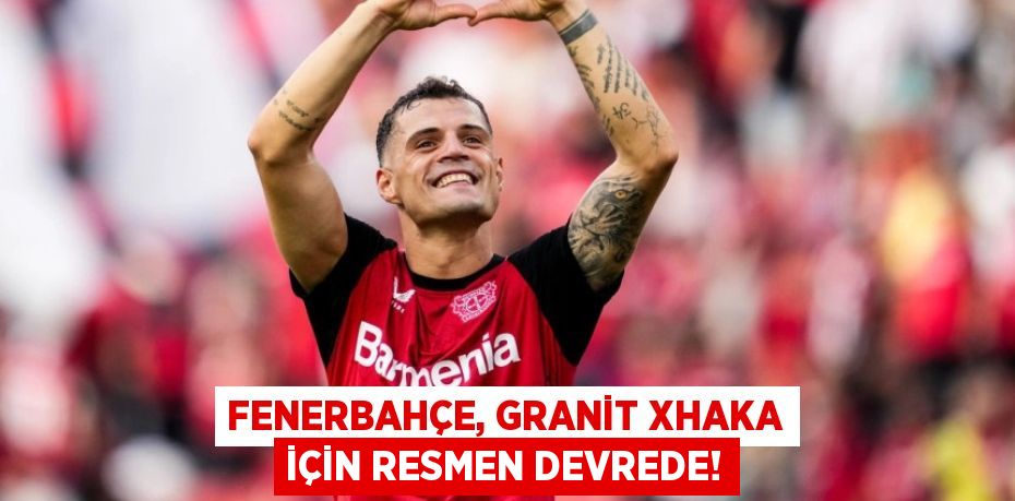Fenerbahçe, Granit Xhaka İçin Resmen Devrede!