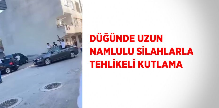 DÜĞÜNDE UZUN NAMLULU SİLAHLARLA TEHLİKELİ KUTLAMA