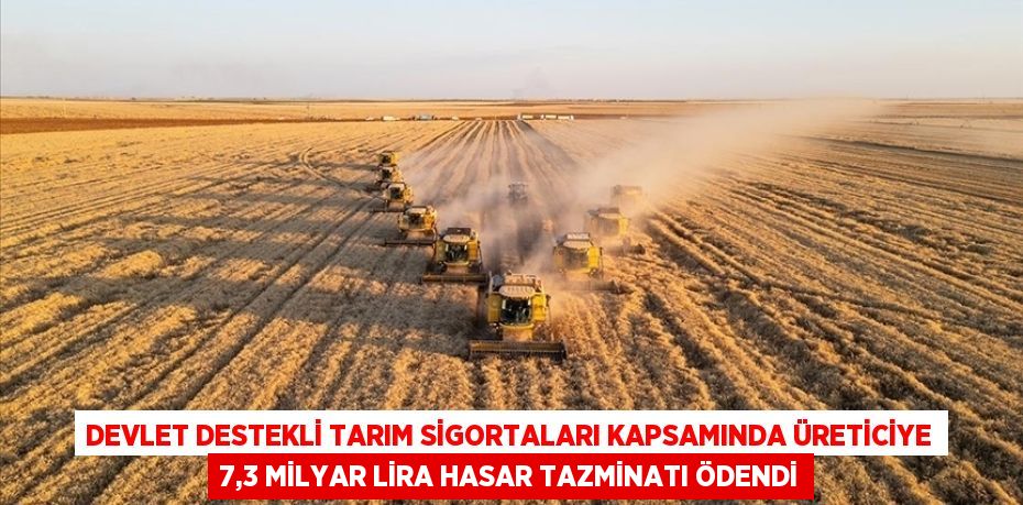 DEVLET DESTEKLİ TARIM SİGORTALARI KAPSAMINDA ÜRETİCİYE 7,3 MİLYAR LİRA HASAR TAZMİNATI ÖDENDİ