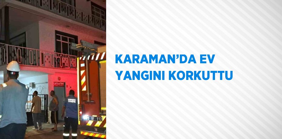 KARAMAN’DA EV YANGINI KORKUTTU