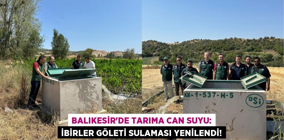 Balıkesir'de Tarıma Can Suyu: İbirler Göleti Sulaması Yenilendi!