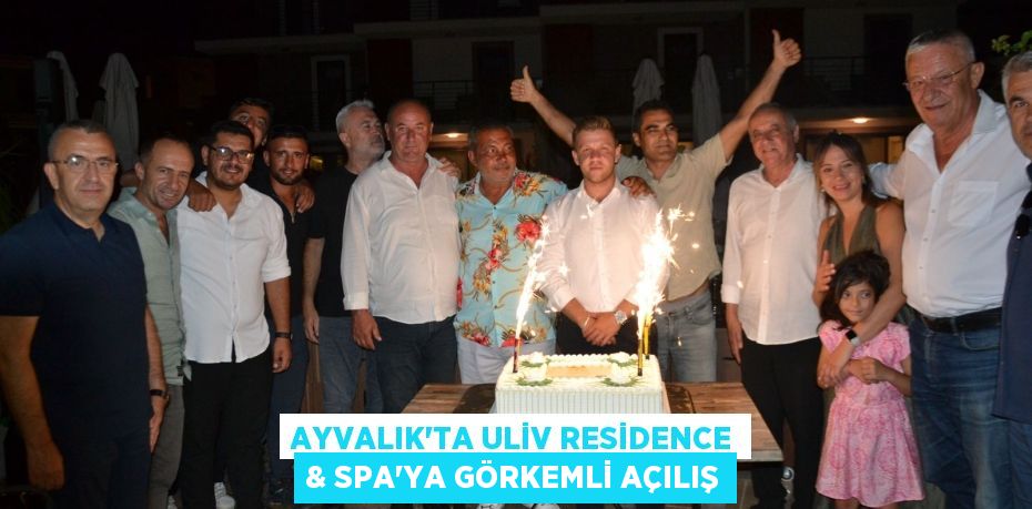 AYVALIK’TA ULİV RESİDENCE & SPA’YA GÖRKEMLİ AÇILIŞ