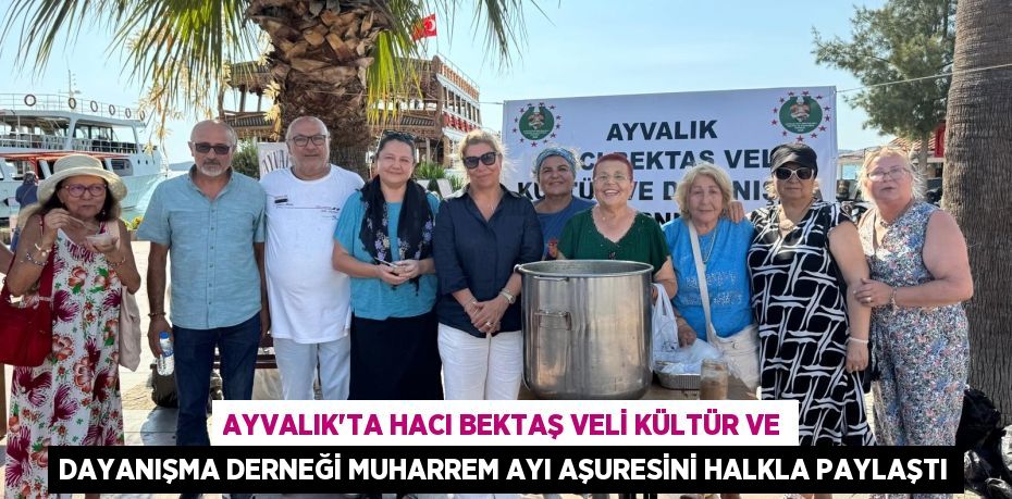 AYVALIK’TA HACI BEKTAŞ VELİ KÜLTÜR VE DAYANIŞMA DERNEĞİ MUHARREM AYI AŞURESİNİ HALKLA PAYLAŞTI