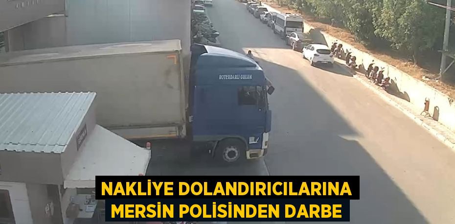 NAKLİYE DOLANDIRICILARINA MERSİN POLİSİNDEN DARBE