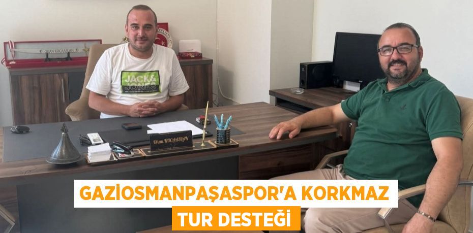 GAZİOSMANPAŞASPOR’A KORKMAZ TUR DESTEĞİ