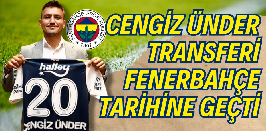 CENGİZ ÜNDER TRANSFERİ FENERBAHÇE TARİHİNE GEÇTİ