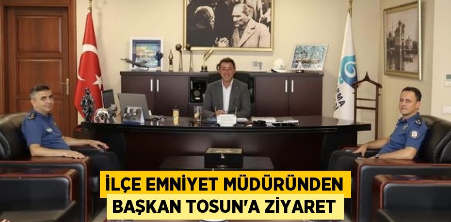 İLÇE EMNİYET MÜDÜRÜNDEN BAŞKAN TOSUN’A ZİYARET